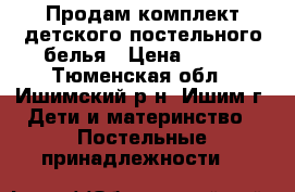 Продам комплект детского постельного белья › Цена ­ 500 - Тюменская обл., Ишимский р-н, Ишим г. Дети и материнство » Постельные принадлежности   